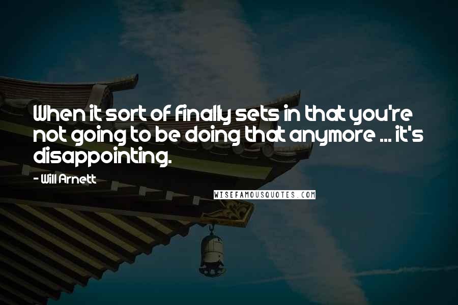 Will Arnett Quotes: When it sort of finally sets in that you're not going to be doing that anymore ... it's disappointing.