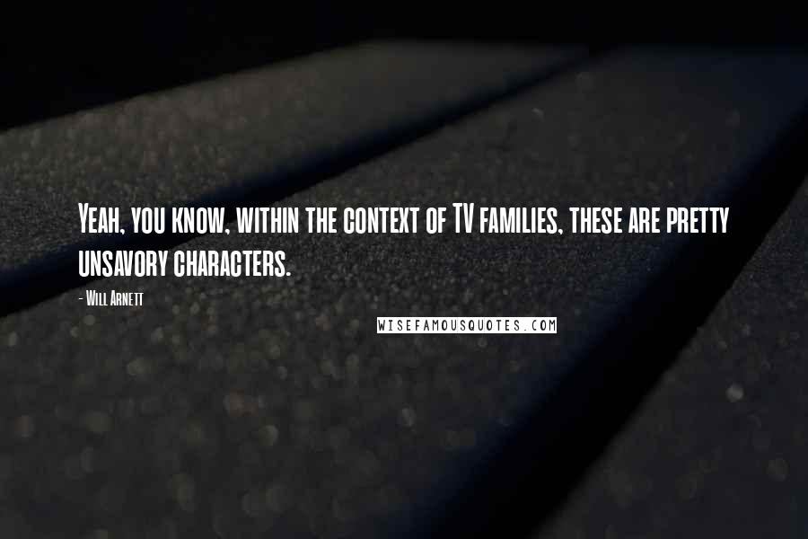 Will Arnett Quotes: Yeah, you know, within the context of TV families, these are pretty unsavory characters.