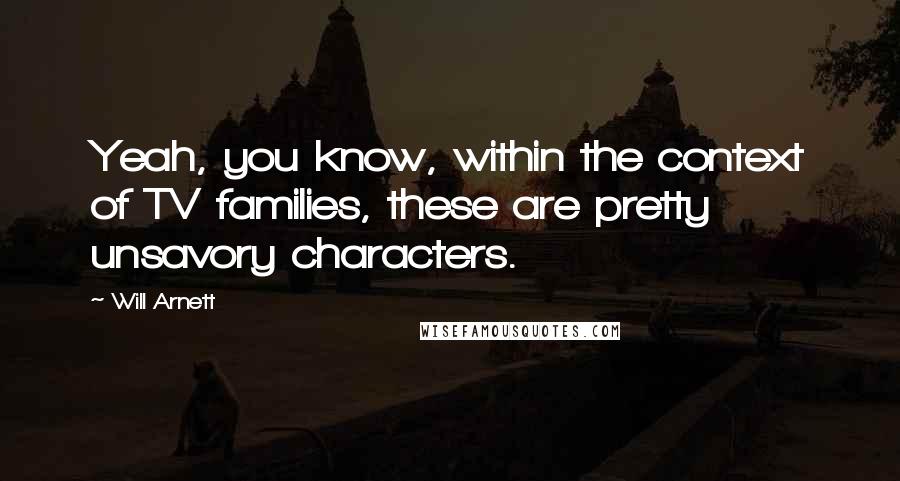 Will Arnett Quotes: Yeah, you know, within the context of TV families, these are pretty unsavory characters.