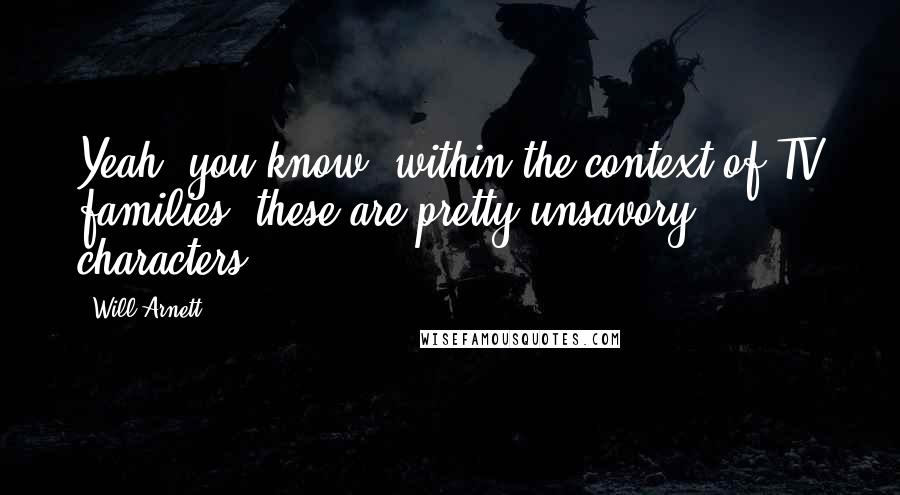 Will Arnett Quotes: Yeah, you know, within the context of TV families, these are pretty unsavory characters.