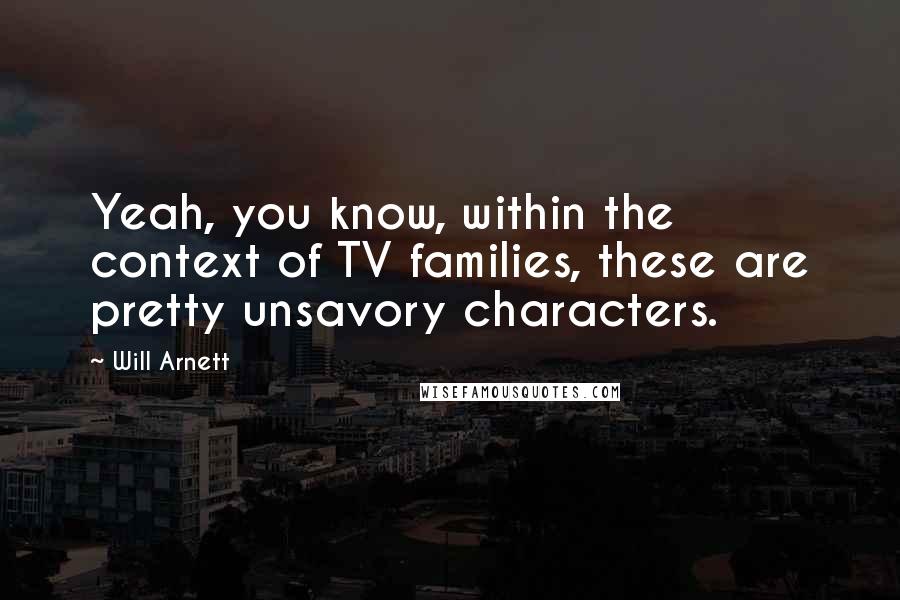 Will Arnett Quotes: Yeah, you know, within the context of TV families, these are pretty unsavory characters.