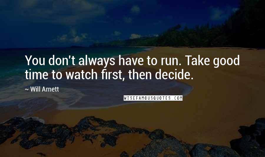 Will Arnett Quotes: You don't always have to run. Take good time to watch first, then decide.