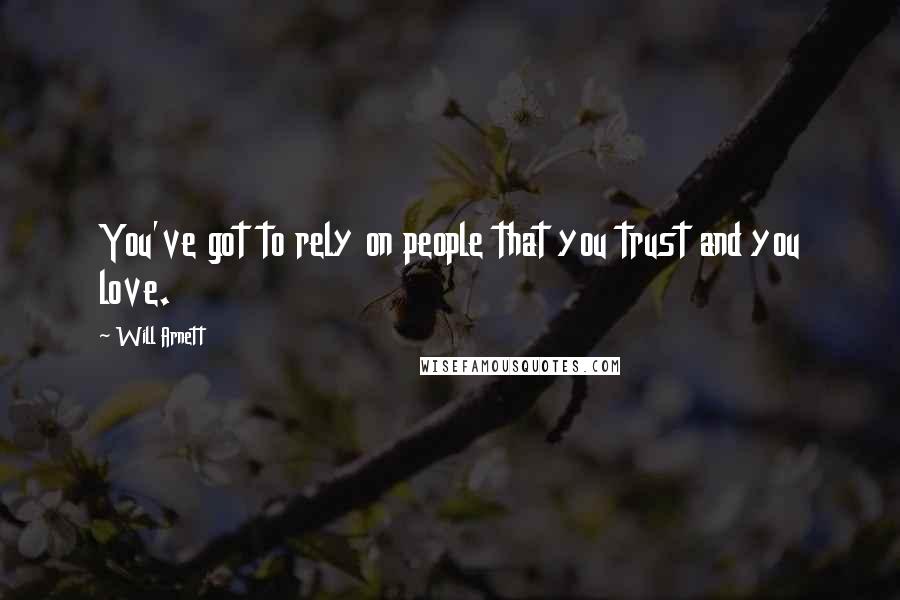 Will Arnett Quotes: You've got to rely on people that you trust and you love.