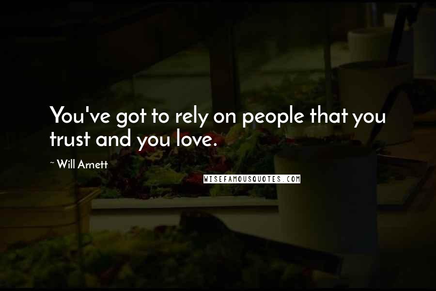 Will Arnett Quotes: You've got to rely on people that you trust and you love.