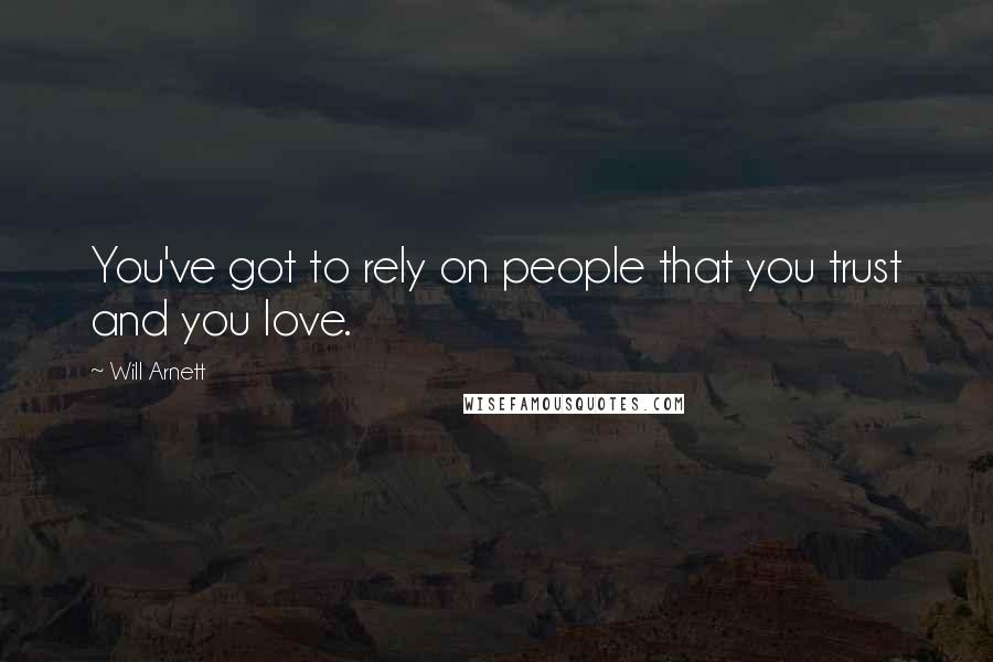 Will Arnett Quotes: You've got to rely on people that you trust and you love.