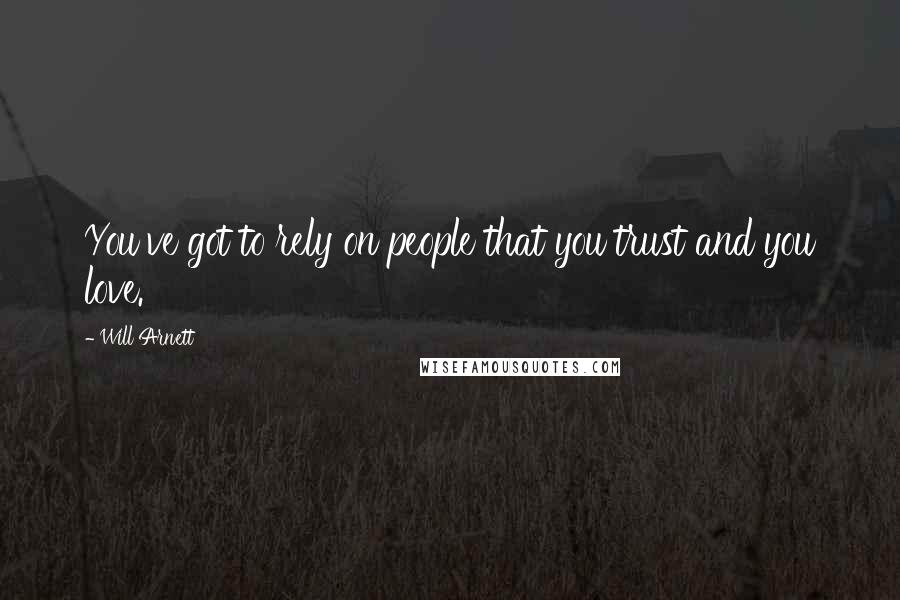 Will Arnett Quotes: You've got to rely on people that you trust and you love.