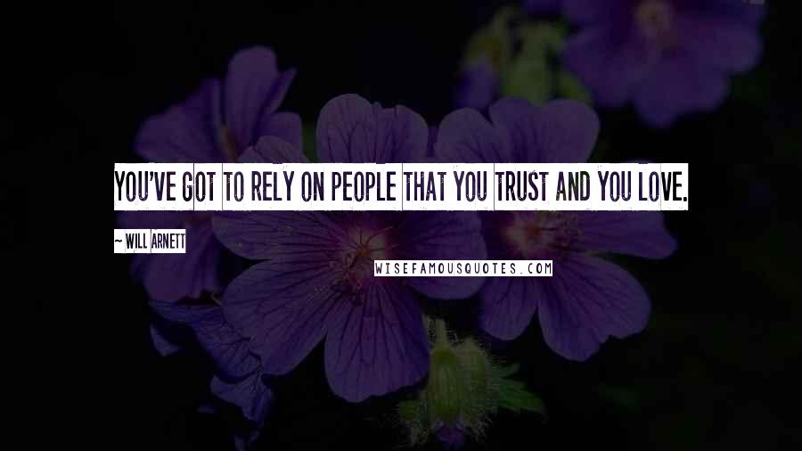 Will Arnett Quotes: You've got to rely on people that you trust and you love.