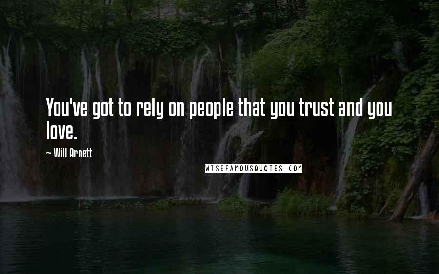 Will Arnett Quotes: You've got to rely on people that you trust and you love.