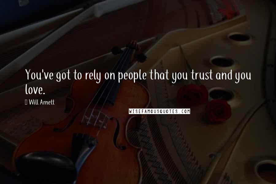 Will Arnett Quotes: You've got to rely on people that you trust and you love.