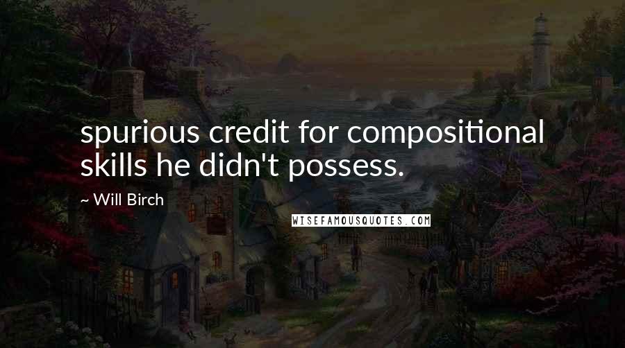 Will Birch Quotes: spurious credit for compositional skills he didn't possess.