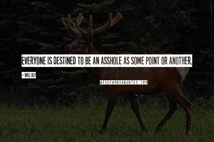 Will Bly Quotes: Everyone is destined to be an asshole as some point or another.