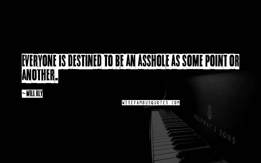 Will Bly Quotes: Everyone is destined to be an asshole as some point or another.