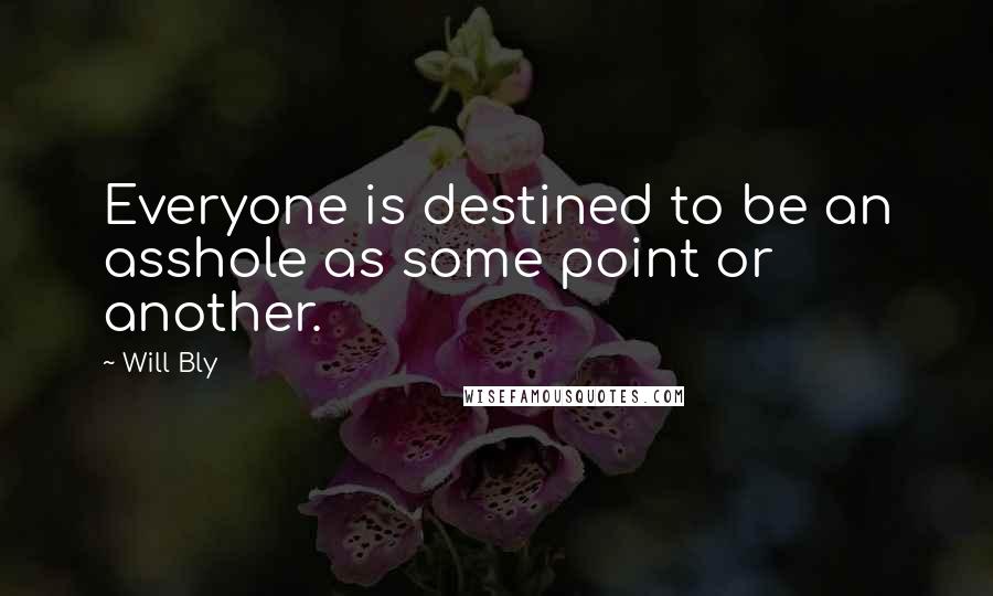 Will Bly Quotes: Everyone is destined to be an asshole as some point or another.