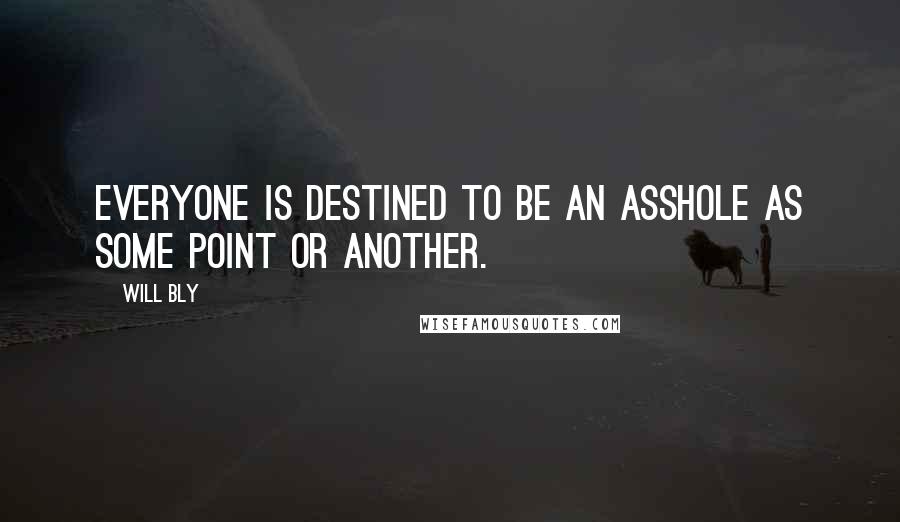 Will Bly Quotes: Everyone is destined to be an asshole as some point or another.