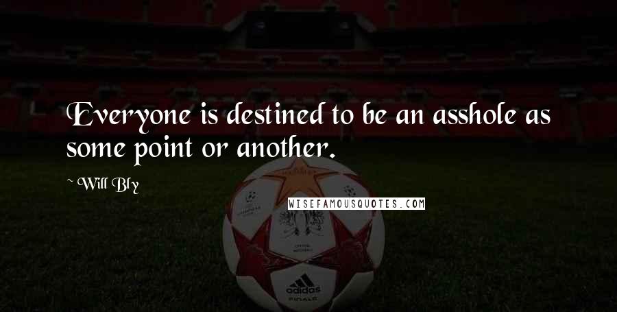 Will Bly Quotes: Everyone is destined to be an asshole as some point or another.