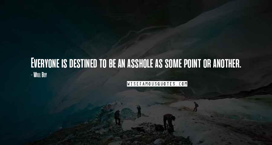 Will Bly Quotes: Everyone is destined to be an asshole as some point or another.