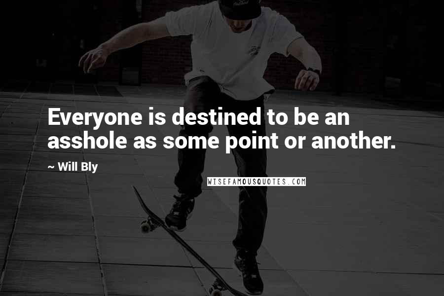 Will Bly Quotes: Everyone is destined to be an asshole as some point or another.