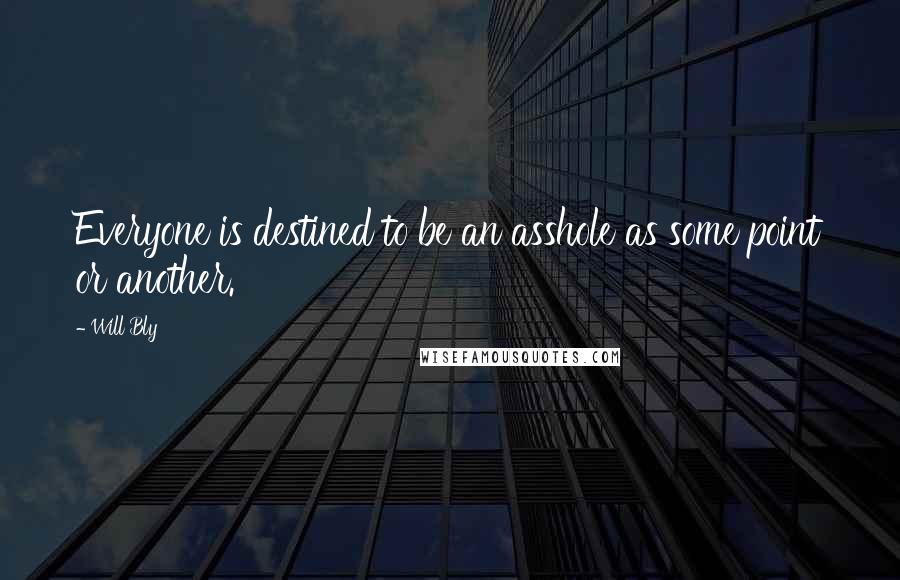 Will Bly Quotes: Everyone is destined to be an asshole as some point or another.