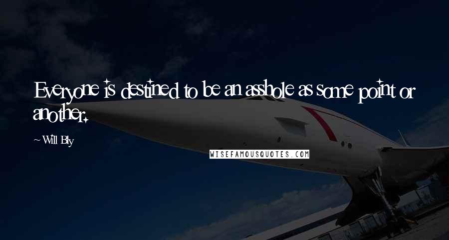 Will Bly Quotes: Everyone is destined to be an asshole as some point or another.