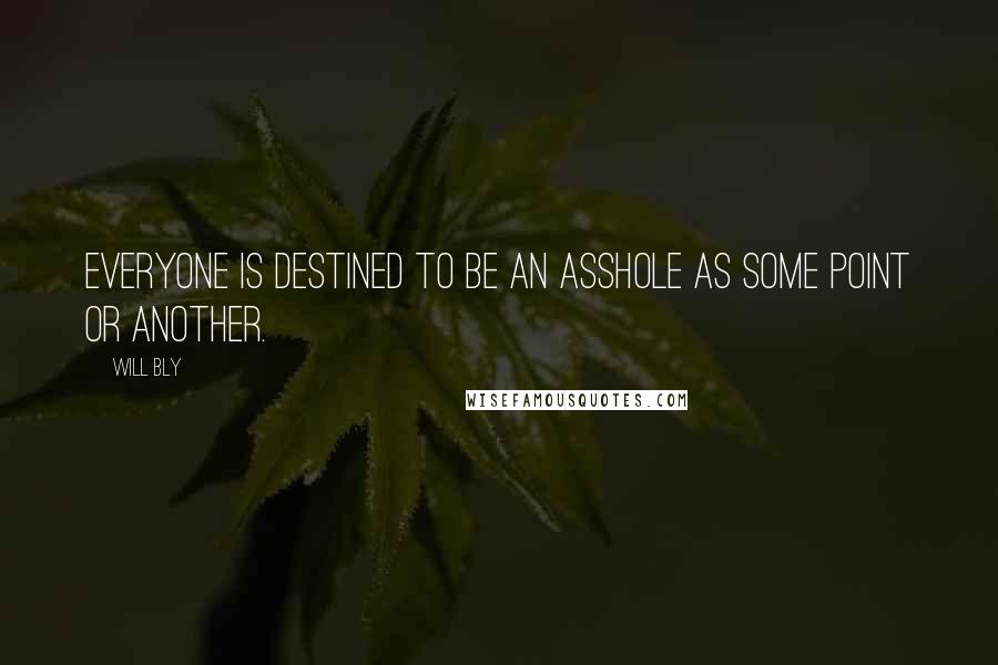 Will Bly Quotes: Everyone is destined to be an asshole as some point or another.