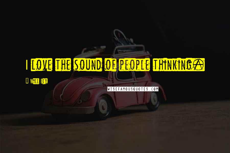 Will Bly Quotes: I love the sound of people thinking.