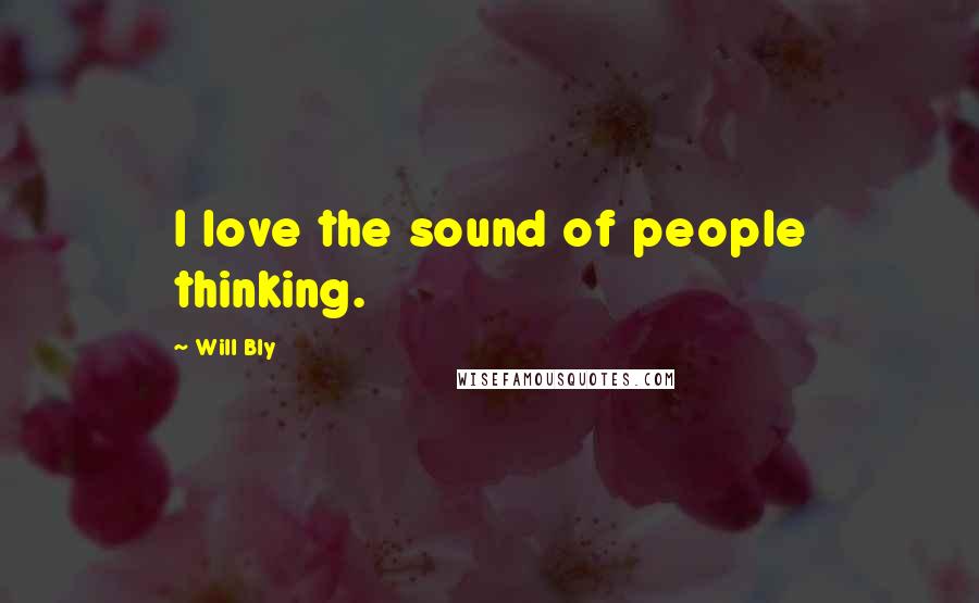 Will Bly Quotes: I love the sound of people thinking.