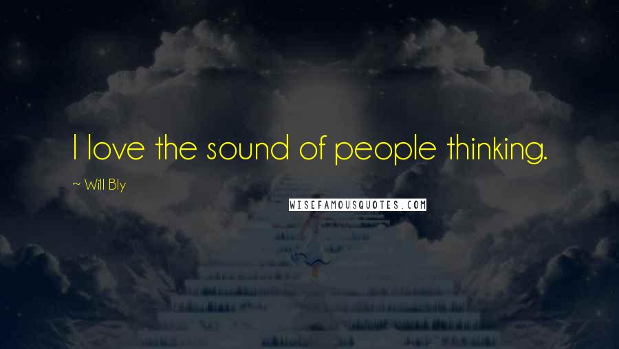 Will Bly Quotes: I love the sound of people thinking.