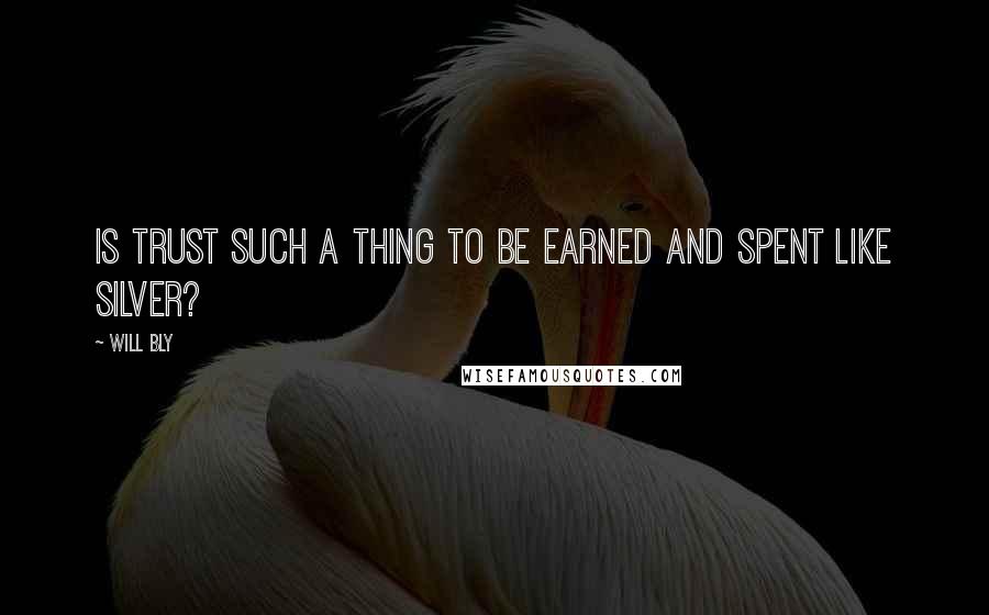 Will Bly Quotes: Is trust such a thing to be earned and spent like silver?