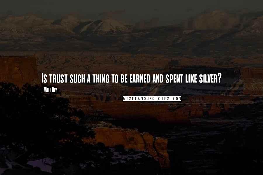 Will Bly Quotes: Is trust such a thing to be earned and spent like silver?