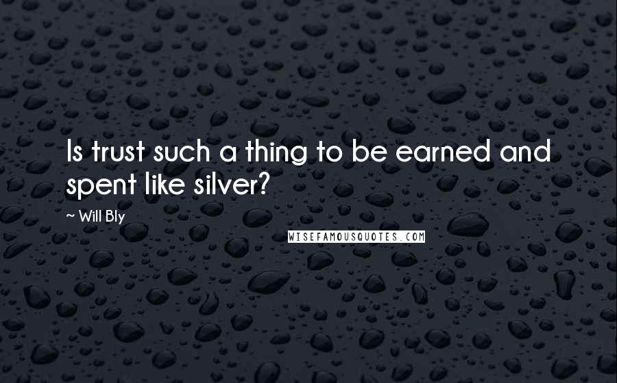 Will Bly Quotes: Is trust such a thing to be earned and spent like silver?