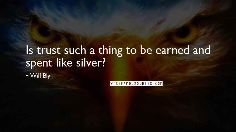 Will Bly Quotes: Is trust such a thing to be earned and spent like silver?