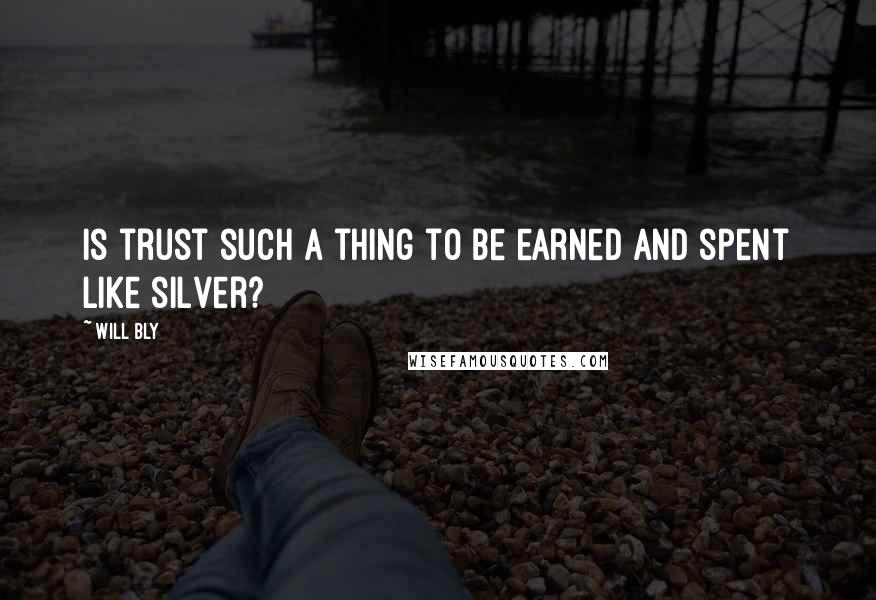 Will Bly Quotes: Is trust such a thing to be earned and spent like silver?