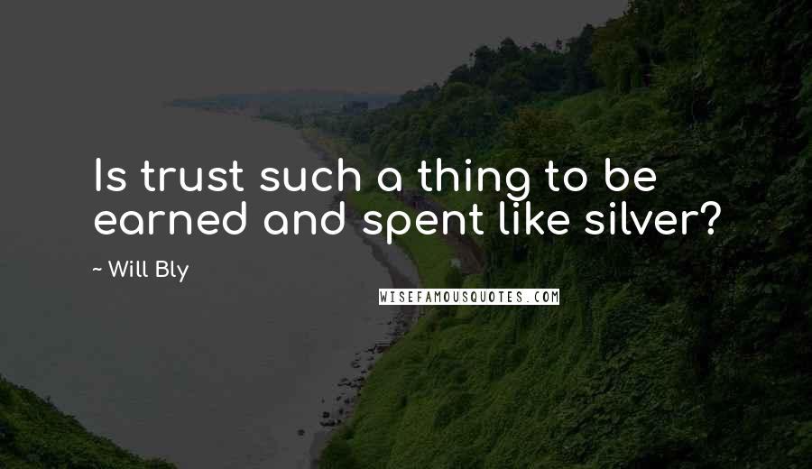 Will Bly Quotes: Is trust such a thing to be earned and spent like silver?