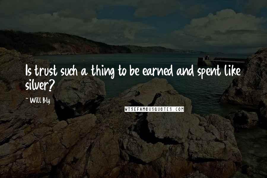 Will Bly Quotes: Is trust such a thing to be earned and spent like silver?