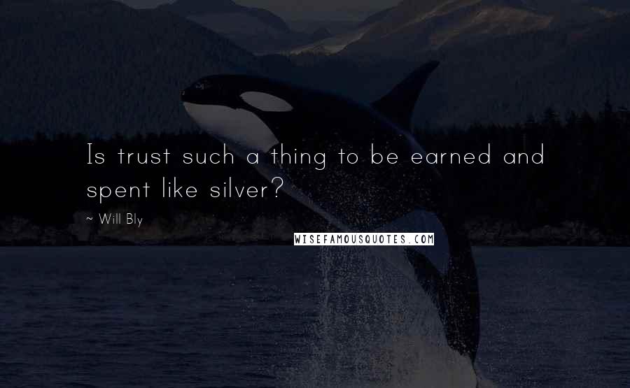 Will Bly Quotes: Is trust such a thing to be earned and spent like silver?