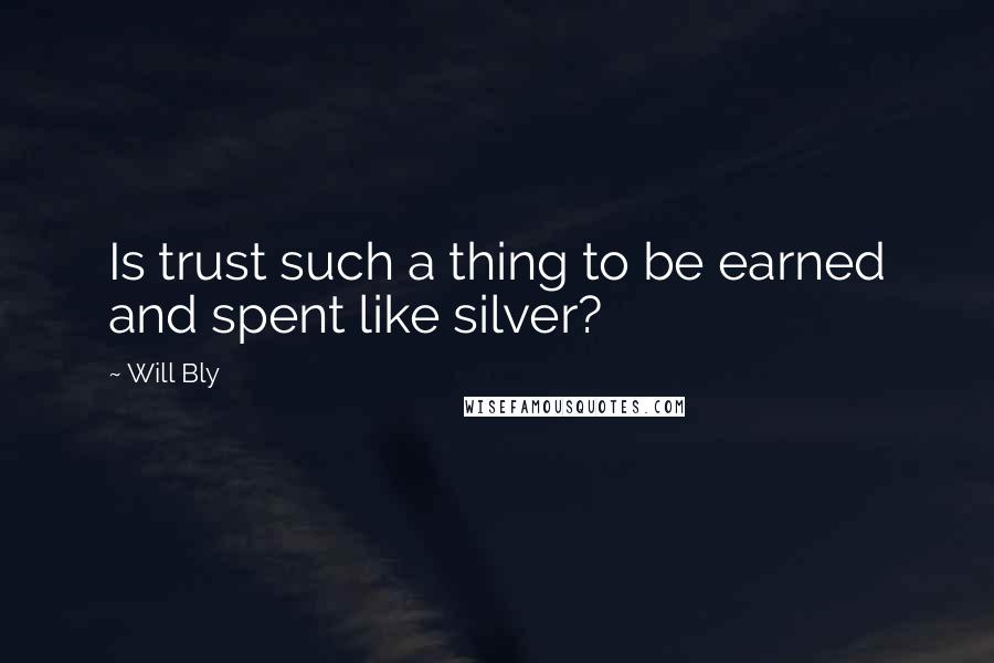 Will Bly Quotes: Is trust such a thing to be earned and spent like silver?