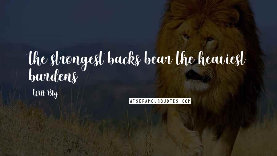 Will Bly Quotes: the strongest backs bear the heaviest burdens