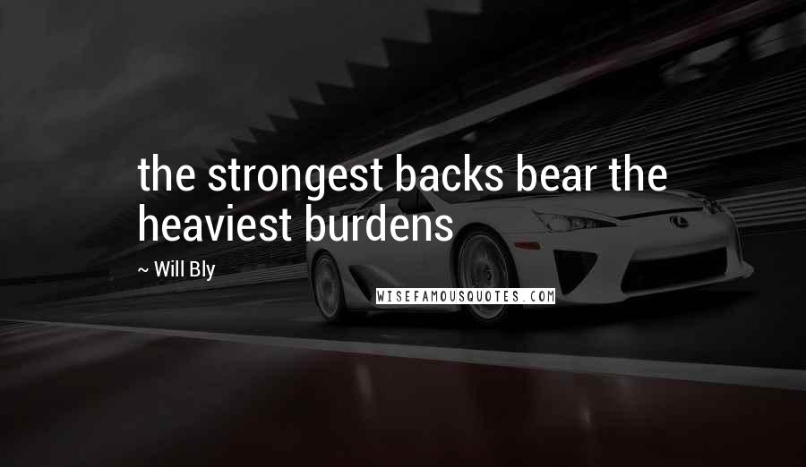 Will Bly Quotes: the strongest backs bear the heaviest burdens