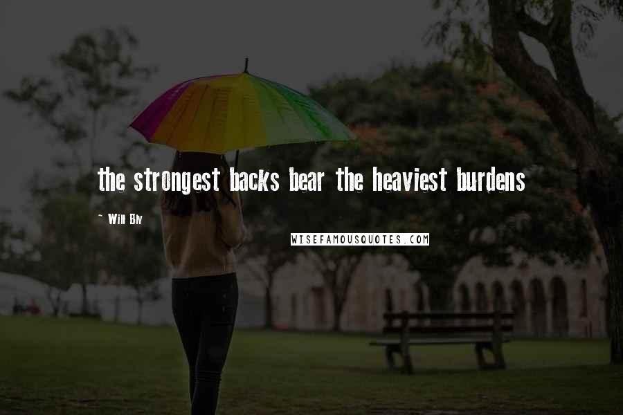 Will Bly Quotes: the strongest backs bear the heaviest burdens