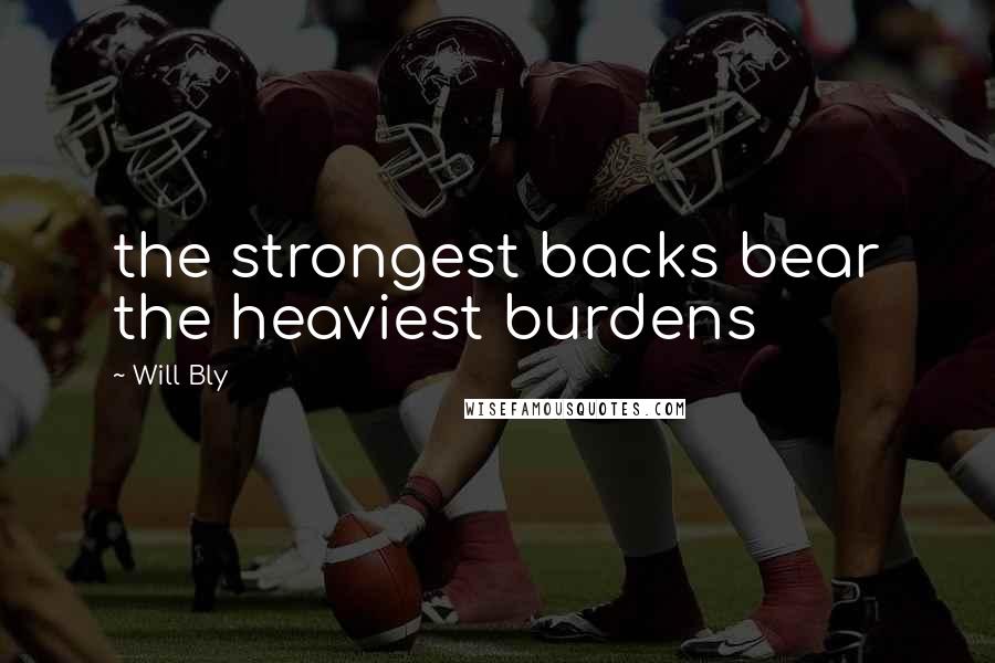 Will Bly Quotes: the strongest backs bear the heaviest burdens