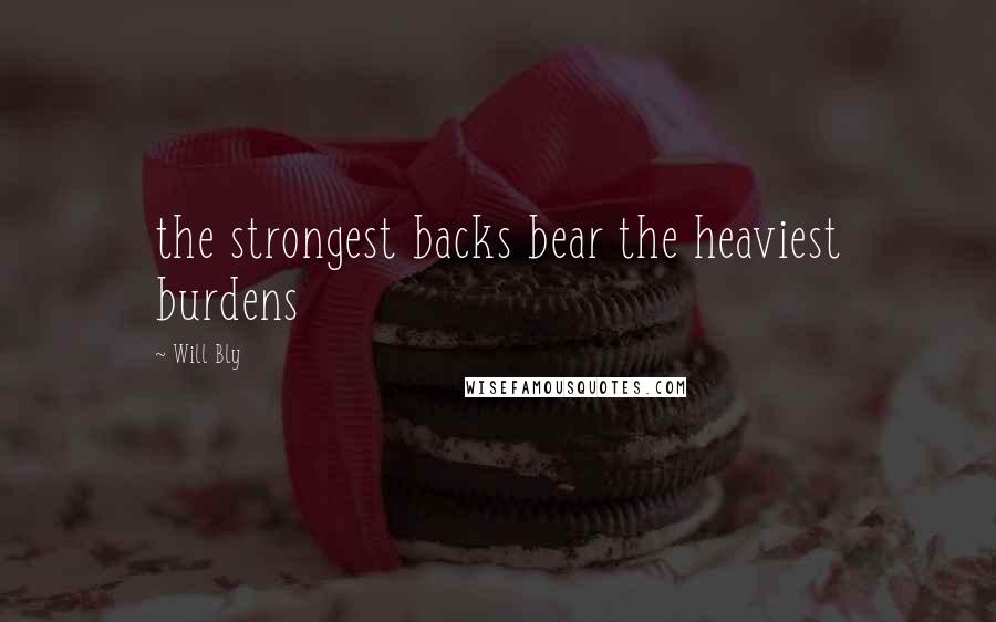 Will Bly Quotes: the strongest backs bear the heaviest burdens