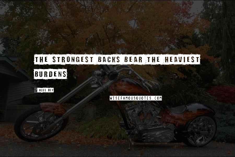 Will Bly Quotes: the strongest backs bear the heaviest burdens