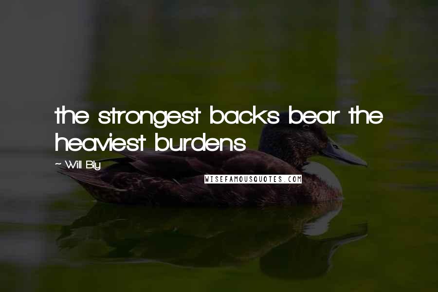 Will Bly Quotes: the strongest backs bear the heaviest burdens