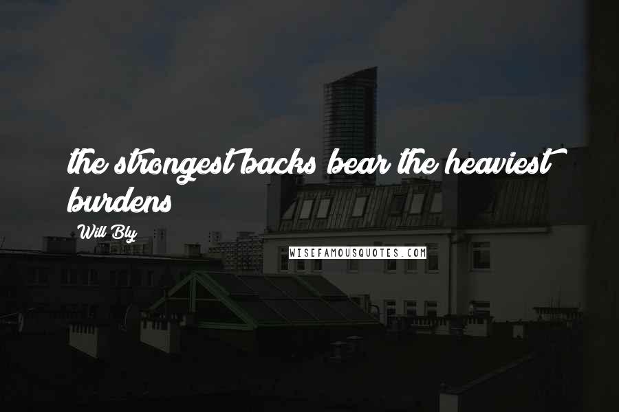 Will Bly Quotes: the strongest backs bear the heaviest burdens