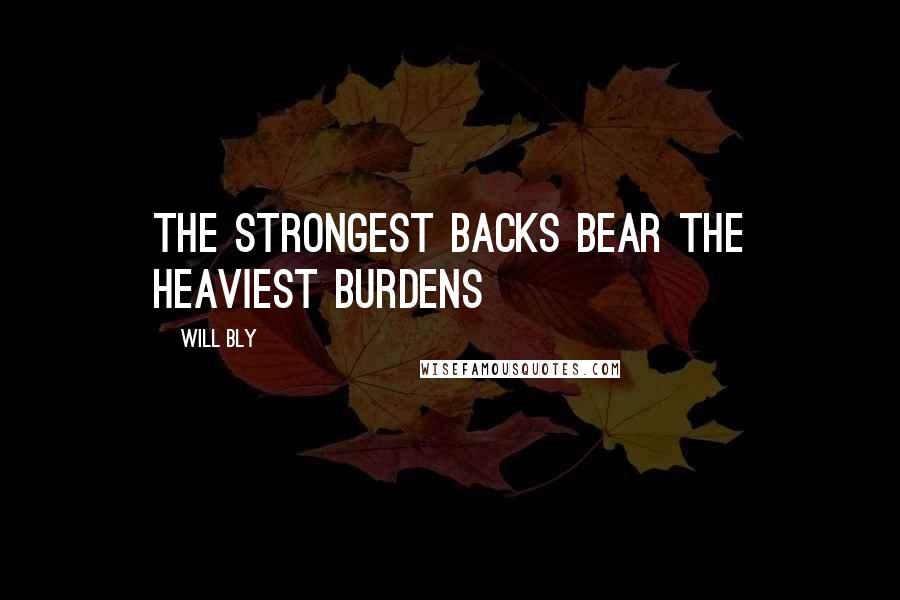 Will Bly Quotes: the strongest backs bear the heaviest burdens