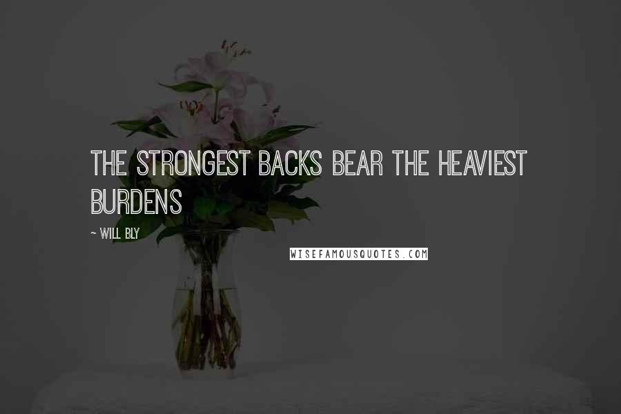 Will Bly Quotes: the strongest backs bear the heaviest burdens