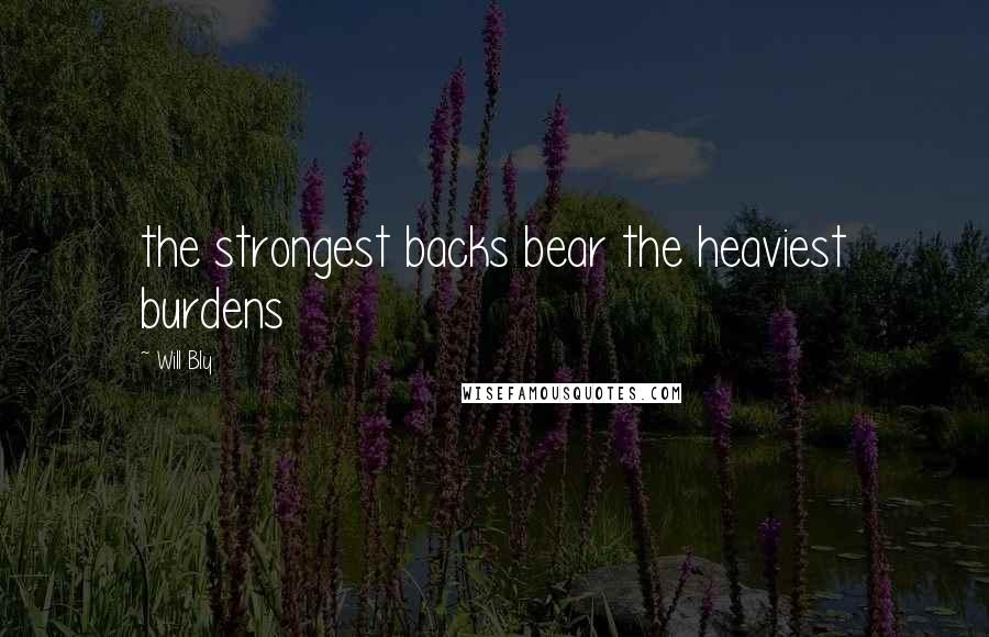 Will Bly Quotes: the strongest backs bear the heaviest burdens