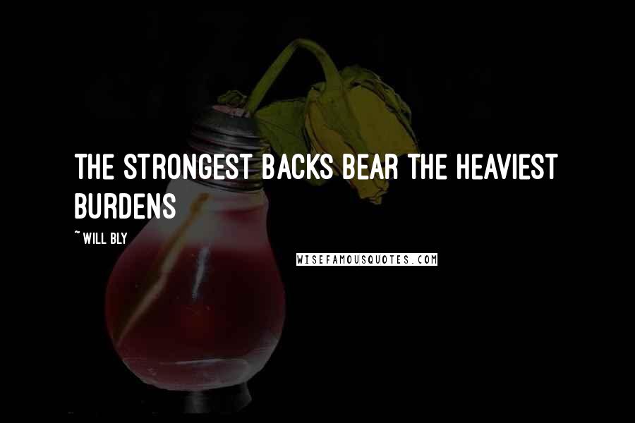 Will Bly Quotes: the strongest backs bear the heaviest burdens