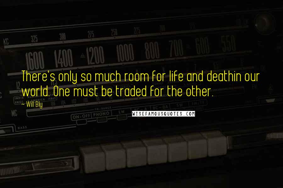 Will Bly Quotes: There's only so much room for life and deathin our world. One must be traded for the other.