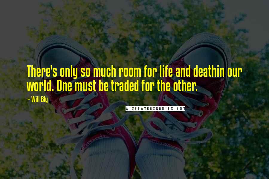 Will Bly Quotes: There's only so much room for life and deathin our world. One must be traded for the other.